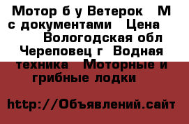 Мотор б/у Ветерок 8 М с документами › Цена ­ 8 000 - Вологодская обл., Череповец г. Водная техника » Моторные и грибные лодки   